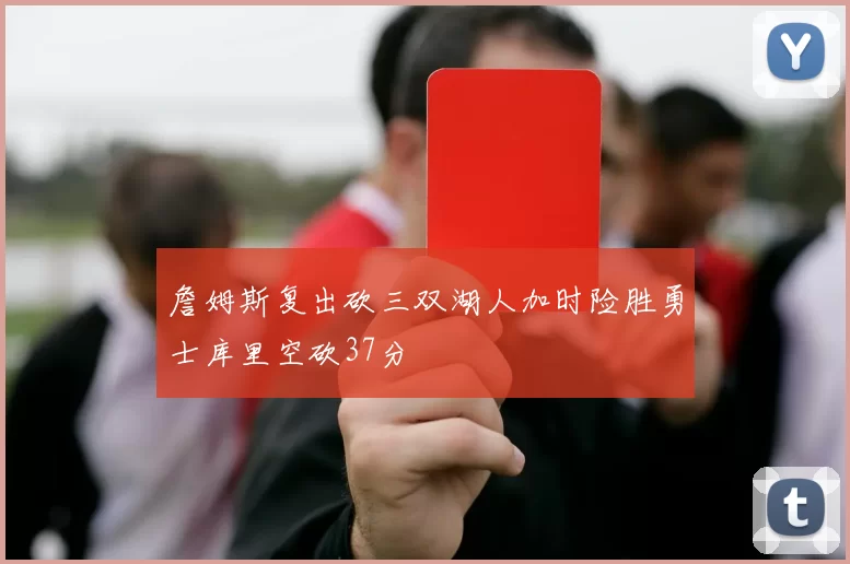 詹姆斯复出砍三双湖人加时险胜勇士库里空砍37分