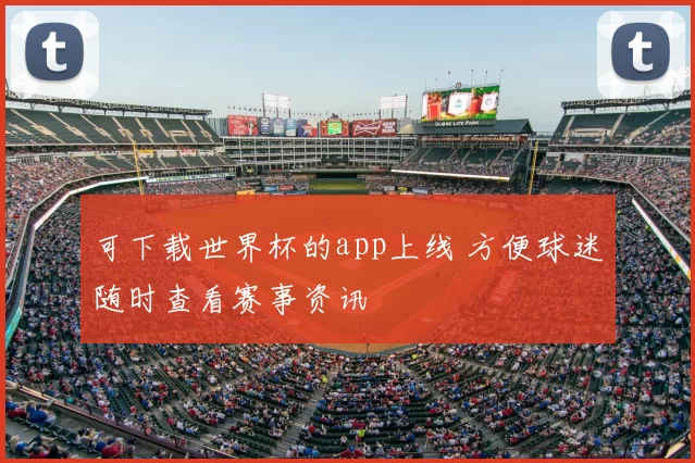 可下载世界杯的app上线 方便球迷随时查看赛事资讯