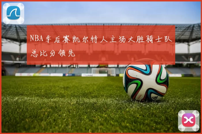 NBA季后赛凯尔特人主场大胜骑士队总比分领先