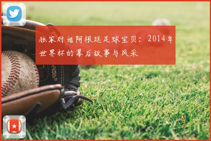 独家对话阿根廷足球宝贝:2014年世界杯的幕后故事与风采
