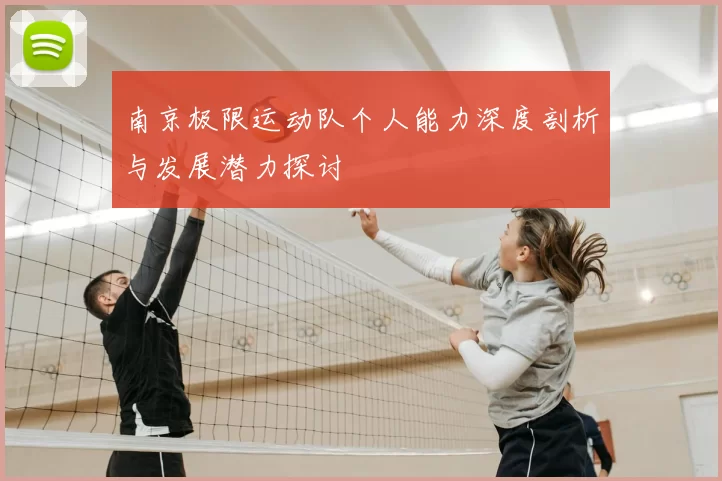 南京极限运动队个人能力深度剖析与发展潜力探讨