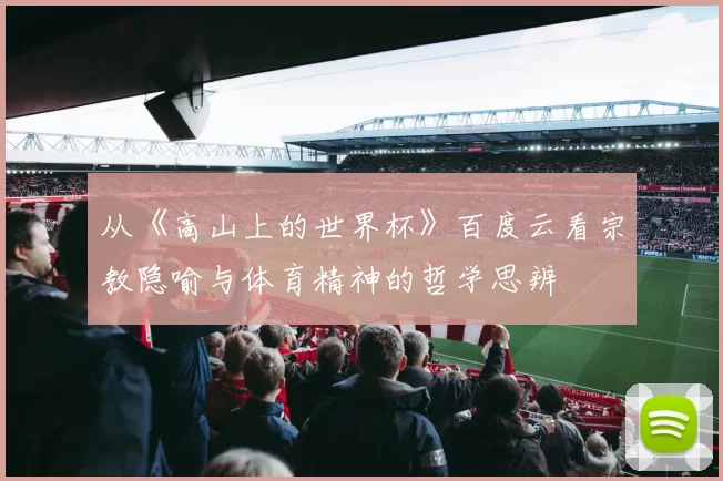 从《高山上的世界杯》百度云看宗教隐喻与体育精神的哲学思辨