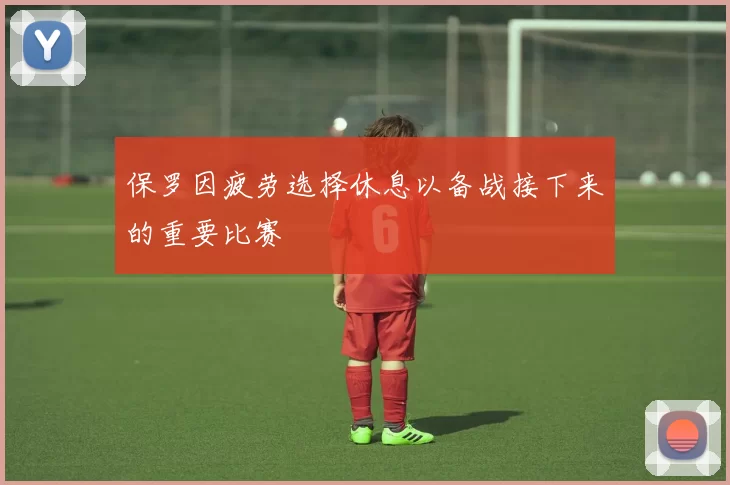 保罗因疲劳选择休息以备战接下来的重要比赛