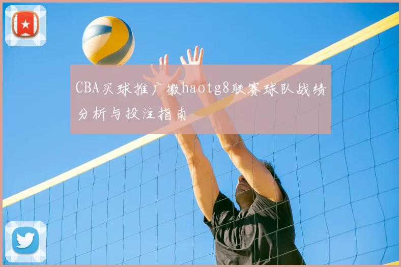 CBA买球推广徽haotg8联赛球队战绩分析与投注指南