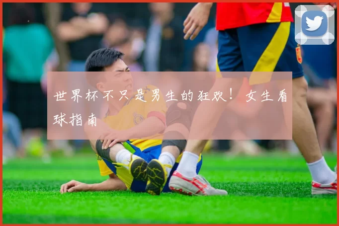 世界杯不只是男生的狂欢！女生看球指南