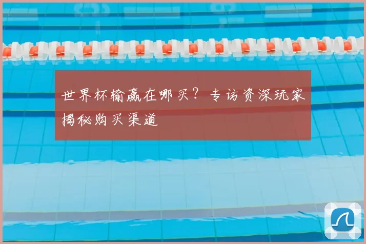 世界杯输赢在哪买？专访资深玩家揭秘购买渠道