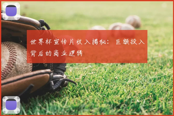 世界杯宣传片收入揭秘：巨额投入背后的商业逻辑