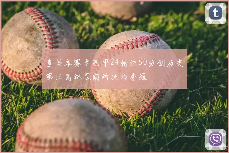 皇马本赛季西甲24轮积60分创历史第三高纪录前两次均夺冠