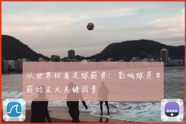 从世界杯看足球薪资：影响球员年薪的五大关键因素