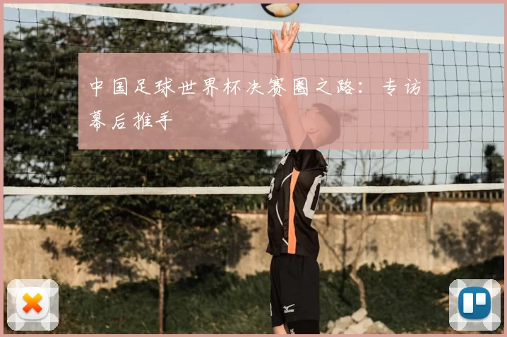 中国足球世界杯决赛圈之路:专访幕后推手
