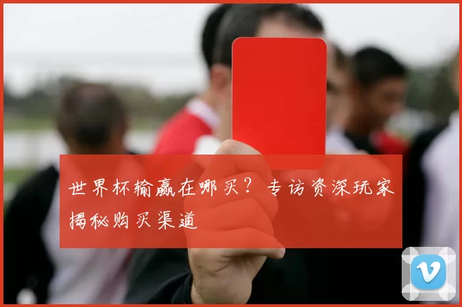 世界杯输赢在哪买？专访资深玩家揭秘购买渠道