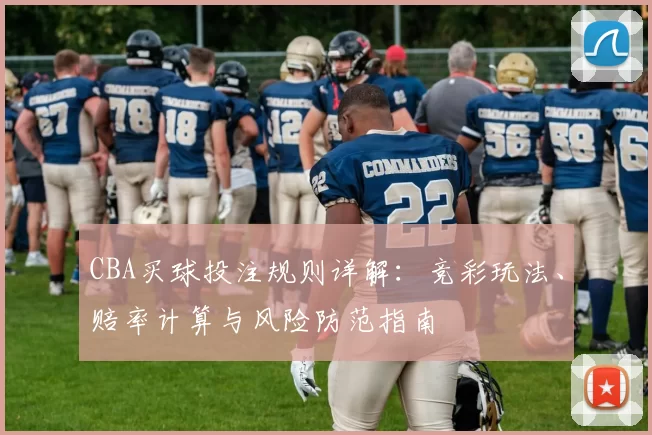 CBA买球投注规则详解：竞彩玩法、赔率计算与风险防范指南