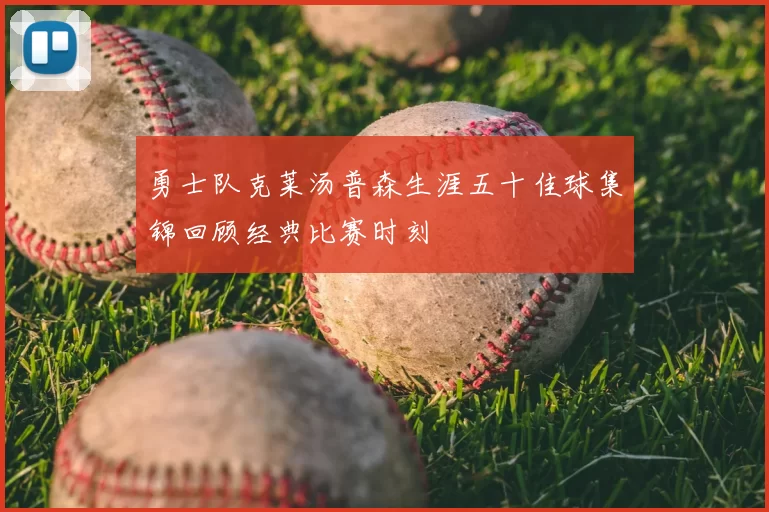 勇士队克莱汤普森生涯五十佳球集锦回顾经典比赛时刻