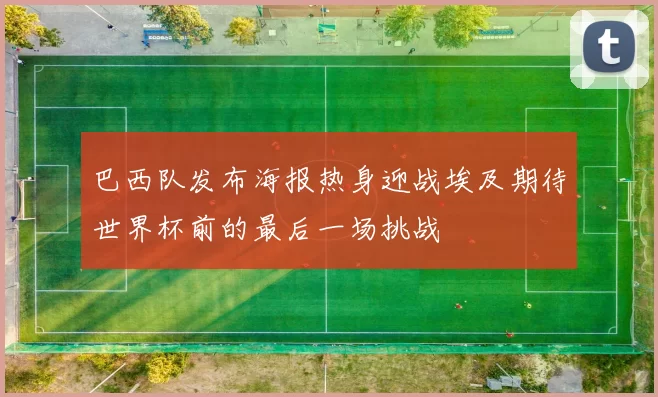 巴西队发布海报热身迎战埃及期待世界杯前的最后一场挑战