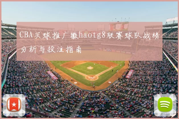 CBA买球推广徽haotg8联赛球队战绩分析与投注指南