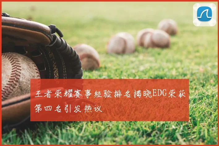 王者荣耀赛事经验排名揭晓EDG荣获第四名引发热议