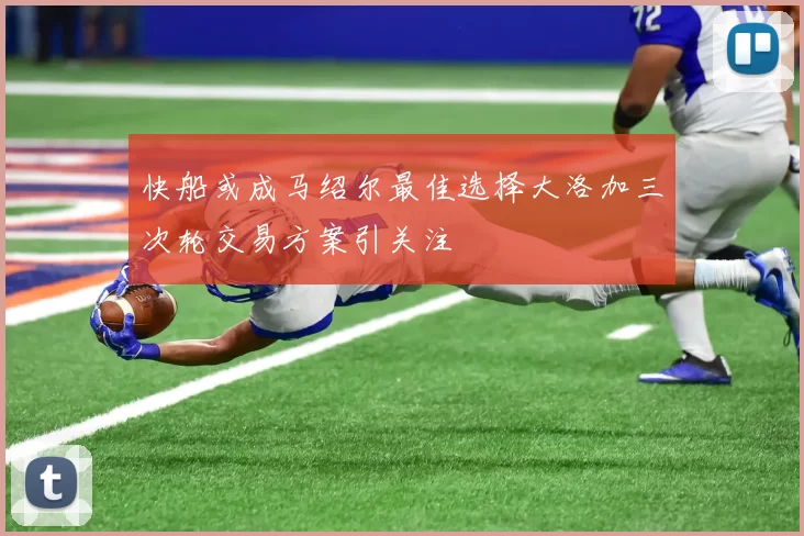 快船或成马绍尔最佳选择大洛加三次轮交易方案引关注
