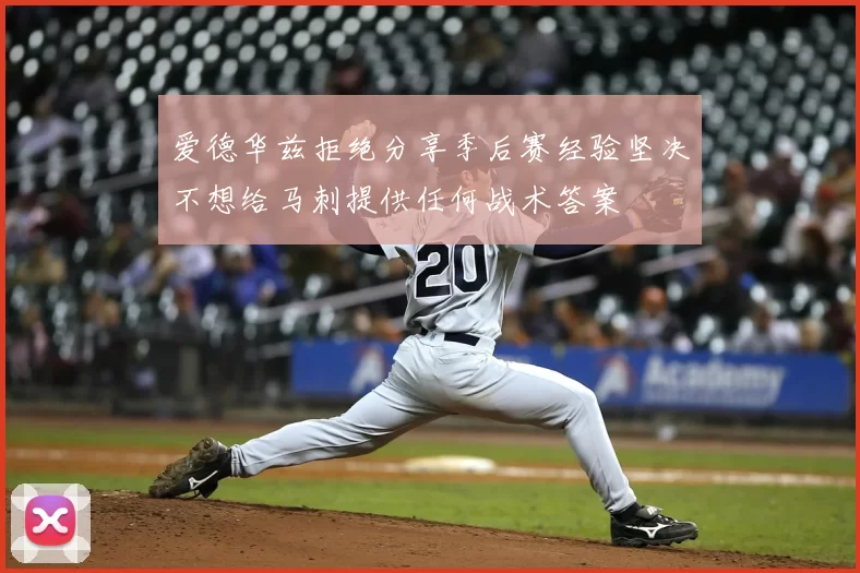 爱德华兹拒绝分享季后赛经验坚决不想给马刺提供任何战术答案