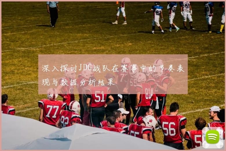深入探讨JDG战队在赛事中的节奏表现与数据分析结果