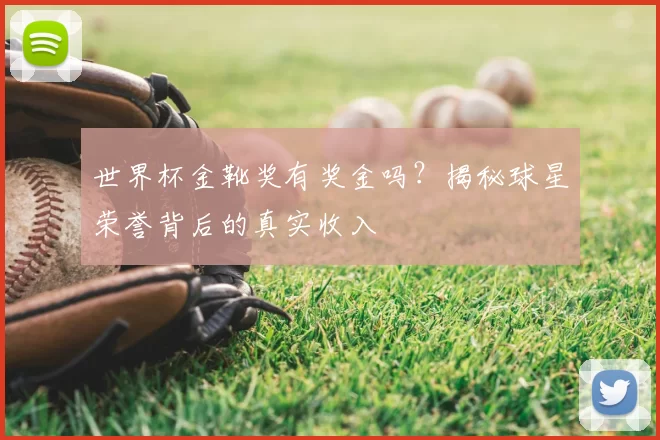 世界杯金靴奖有奖金吗？揭秘球星荣誉背后的真实收入