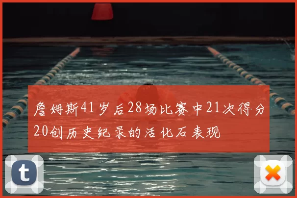 詹姆斯41岁后28场比赛中21次得分20创历史纪录的活化石表现