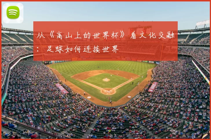 从《高山上的世界杯》看文化交融：足球如何连接世界
