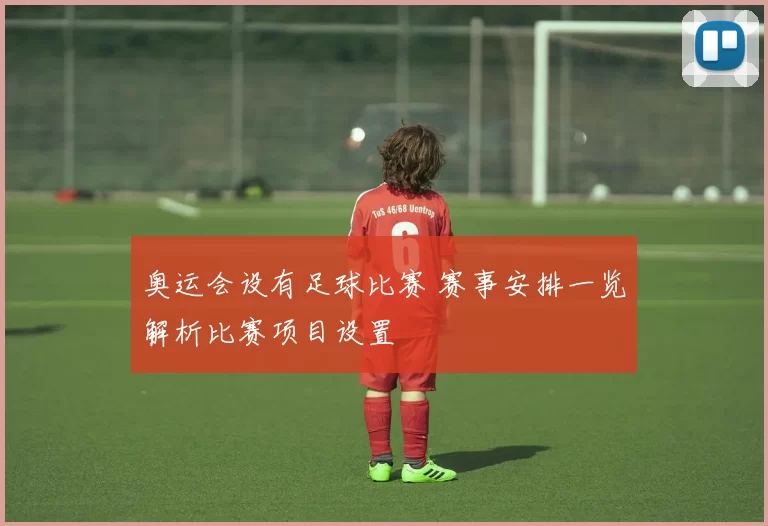 奥运会设有足球比赛 赛事安排一览解析比赛项目设置