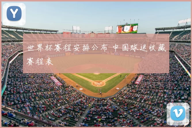 世界杯赛程安排公布 中国球迷收藏赛程表