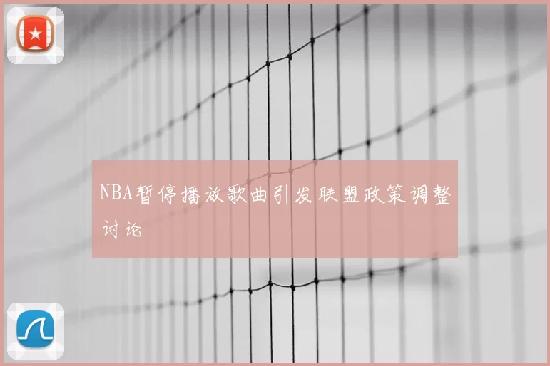 NBA暂停播放歌曲引发联盟政策调整讨论