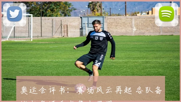 奥运会评书：赛场风云再起 各队备战与角逐看点集中呈现