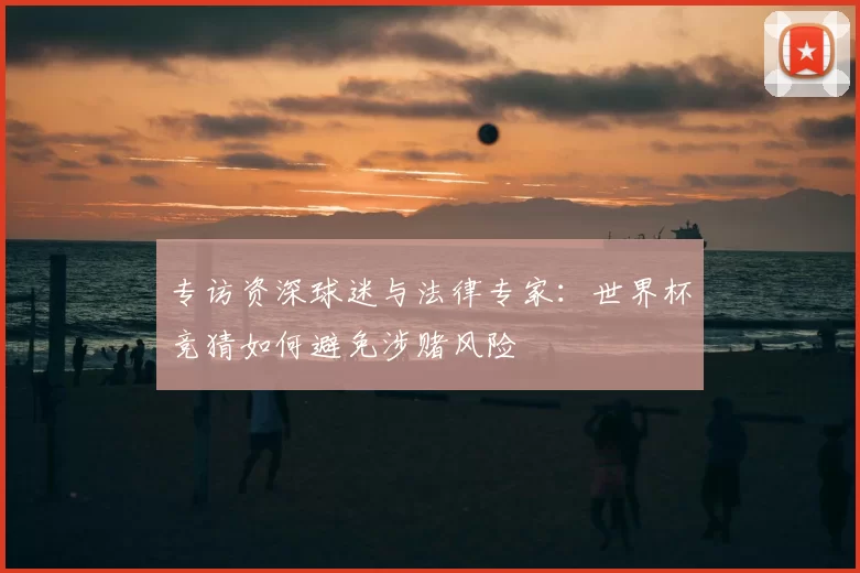 专访资深球迷与法律专家：世界杯竞猜如何避免涉赌风险