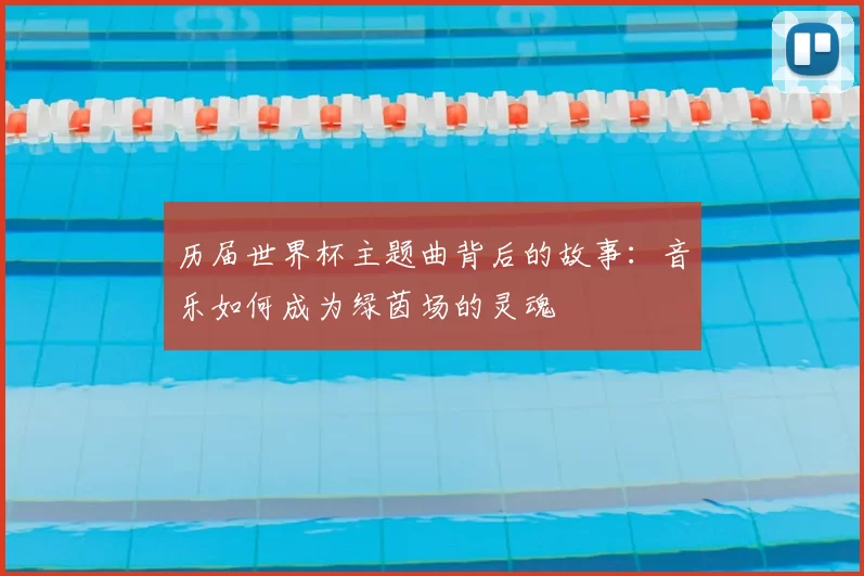 历届世界杯主题曲背后的故事:音乐如何成为绿茵场的灵魂