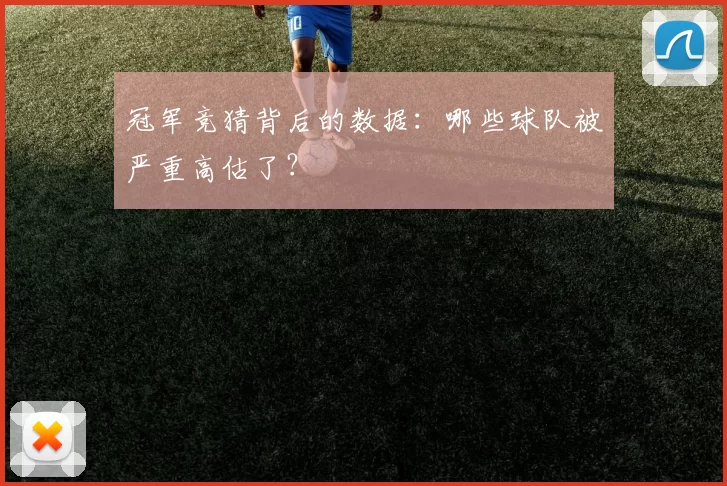 冠军竞猜背后的数据：哪些球队被严重高估了？