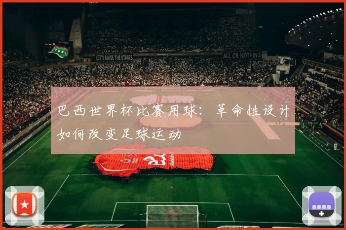 巴西世界杯比赛用球：革命性设计如何改变足球运动