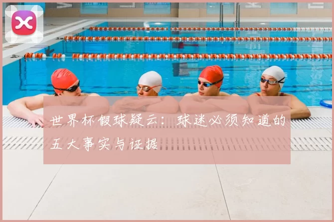世界杯假球疑云:球迷必须知道的五大事实与证据