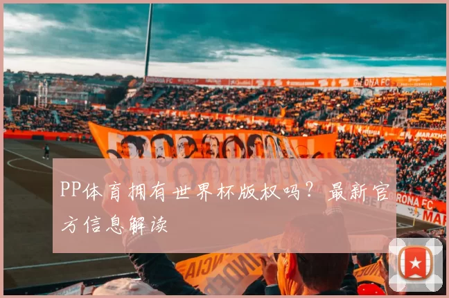 PP体育拥有世界杯版权吗？最新官方信息解读