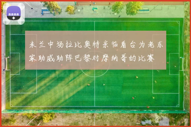 米兰中场拉比奥特亲临看台为老东家助威助阵巴黎对摩纳哥的比赛