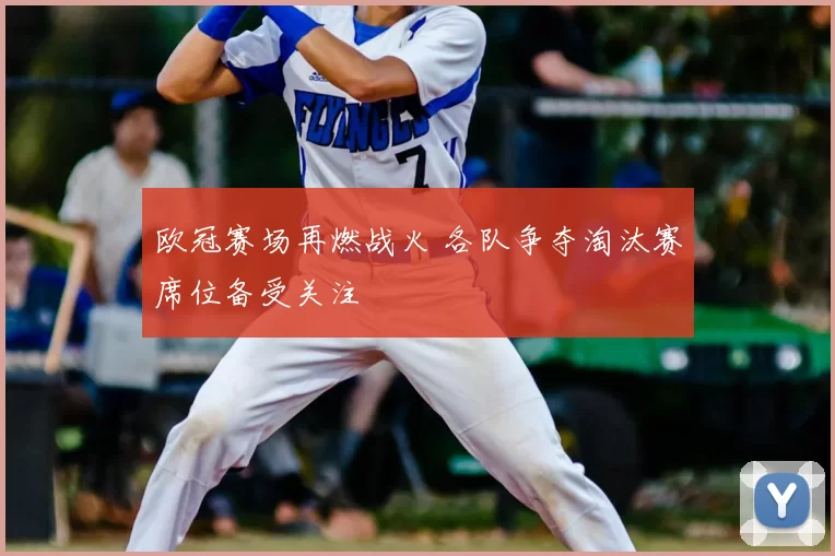 欧冠赛场再燃战火 各队争夺淘汰赛席位备受关注