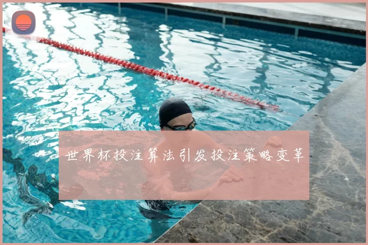 世界杯投注算法引发投注策略变革